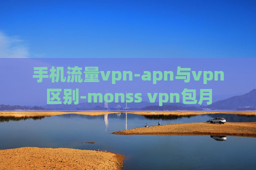 手机流量vpn-apn与vpn区别-monss vpn包月