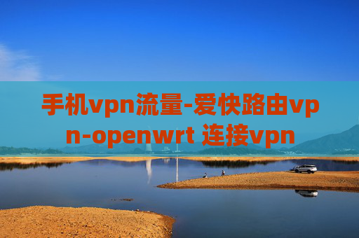 手机vpn流量-爱快路由vpn-openwrt 连接vpn