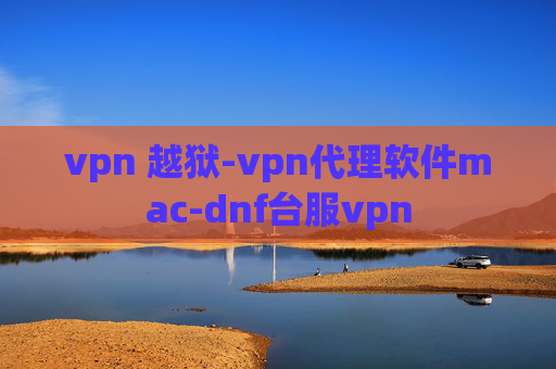 vpn 越狱-vpn代理软件mac-dnf台服vpn