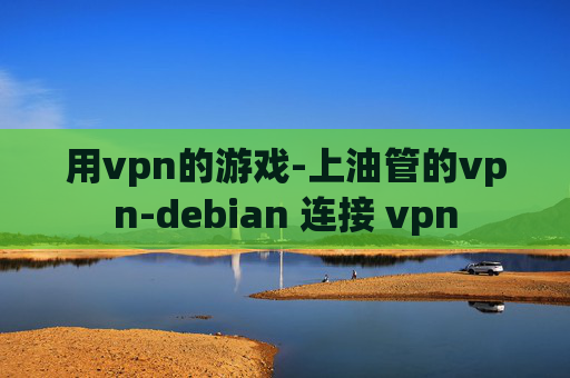 用vpn的游戏-上油管的vpn-debian 连接 vpn