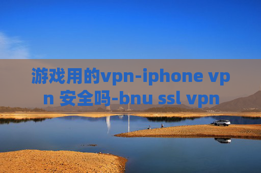 游戏用的vpn-iphone vpn 安全吗-bnu ssl vpn