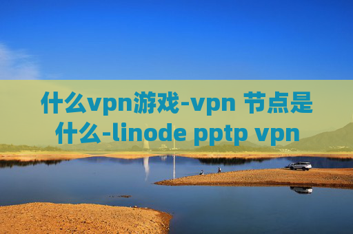 什么vpn游戏-vpn 节点是什么-linode pptp vpn