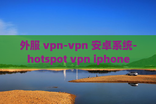 外服 vpn-vpn 安卓系统-hotspot vpn iphone