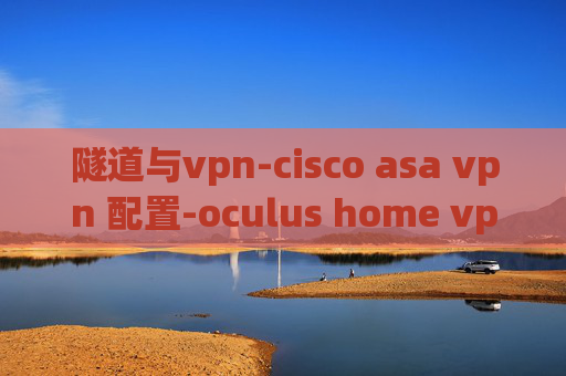 隧道与vpn-cisco asa vpn 配置-oculus home vpn