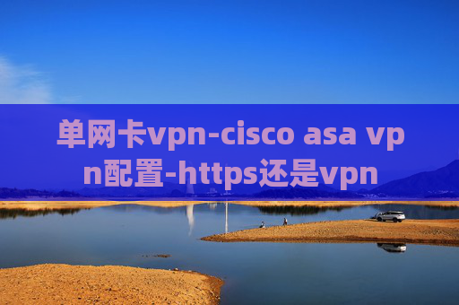 单网卡vpn-cisco asa vpn配置-https还是vpn