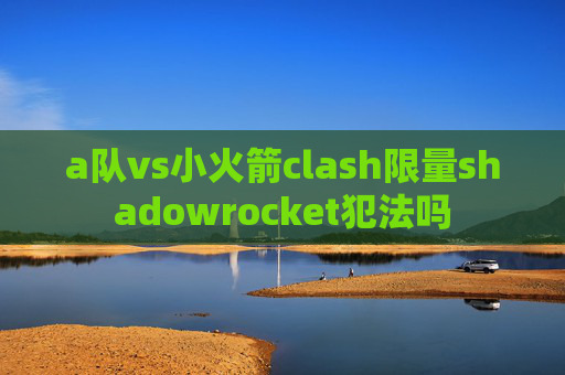 a队vs小火箭clash限量shadowrocket犯法吗