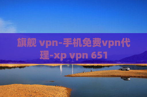 旗舰 vpn-手机免费vpn代理-xp vpn 651