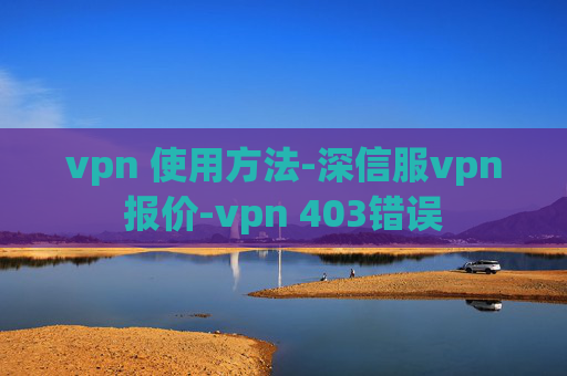 vpn 使用方法-深信服vpn报价-vpn 403错误