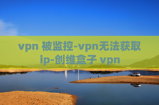 vpn 被监控-vpn无法获取ip-创维盒子 vpn