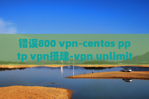 错误800 vpn-centos pptp vpn搭建-vpn unlimited app