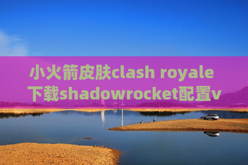 小火箭皮肤clash royale 下载shadowrocket配置v2ray