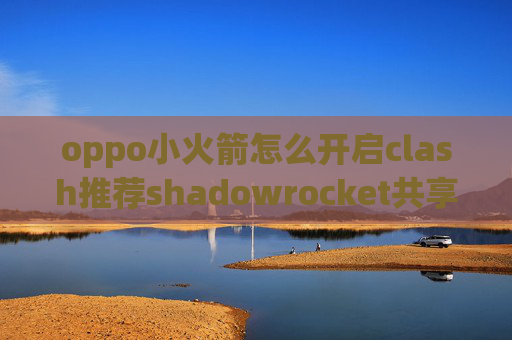 oppo小火箭怎么开启clash推荐shadowrocket共享节点