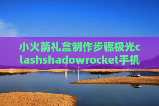 小火箭礼盒制作步骤极光clashshadowrocket手机安装