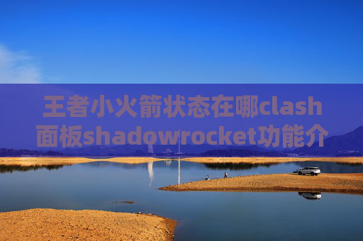 王者小火箭状态在哪clash面板shadowrocket功能介绍