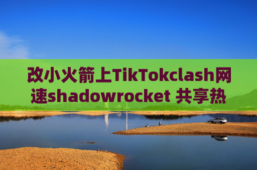 改小火箭上TikTokclash网速shadowrocket 共享热点