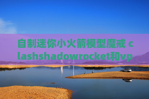 自制迷你小火箭模型魔戒 clashshadowrocket和vpn