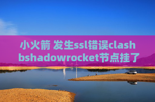 小火箭 发生ssl错误clash bshadowrocket节点挂了