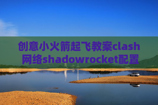 创意小火箭起飞教案clash 网络shadowrocket配置vmess