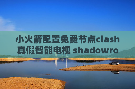 小火箭配置免费节点clash真假智能电视 shadowrocket