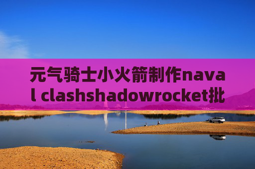 元气骑士小火箭制作naval clashshadowrocket批量导入