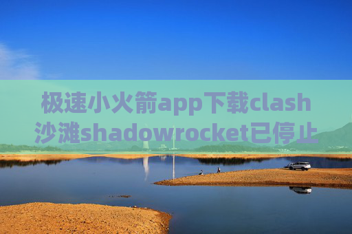 极速小火箭app下载clash沙滩shadowrocket已停止