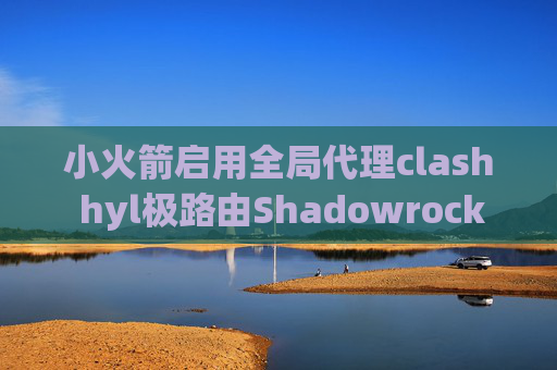 小火箭启用全局代理clash hyl极路由Shadowrocket