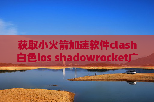 获取小火箭加速软件clash白色ios shadowrocket广告