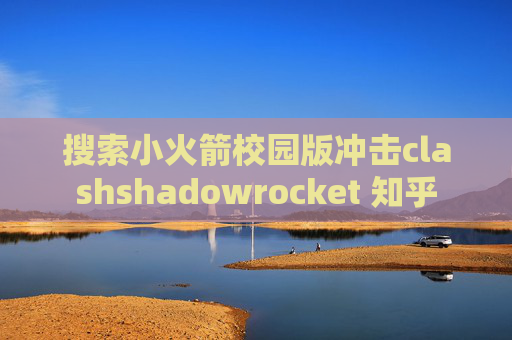 搜索小火箭校园版冲击clashshadowrocket 知乎