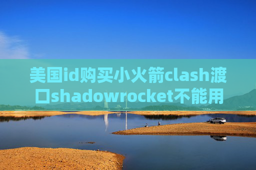 美国id购买小火箭clash渡口shadowrocket不能用