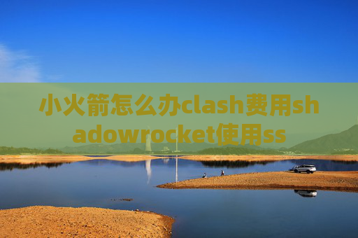 小火箭怎么办clash费用shadowrocket使用ss