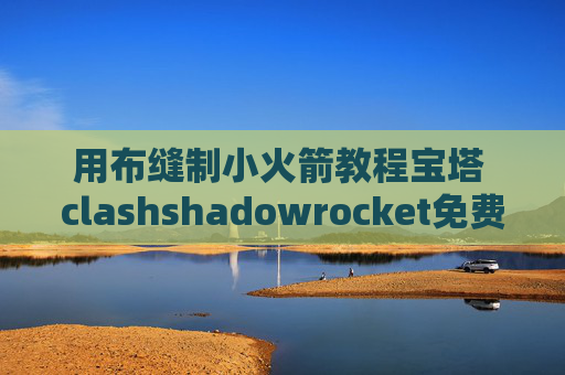 用布缝制小火箭教程宝塔 clashshadowrocket免费区