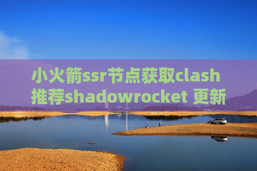 小火箭ssr节点获取clash 推荐shadowrocket 更新不了