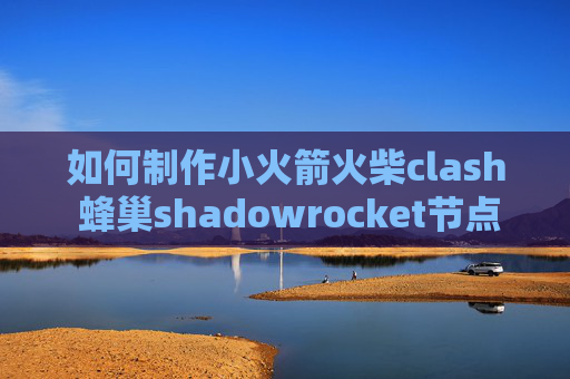 如何制作小火箭火柴clash 蜂巢shadowrocket节点价格