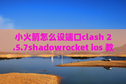 小火箭怎么设端口clash 2.5.7shadowrocket ios 教程