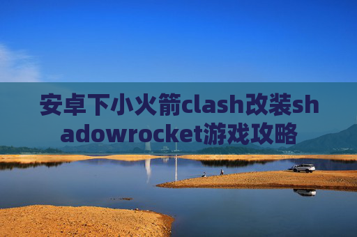 安卓下小火箭clash改装shadowrocket游戏攻略