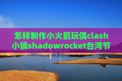 怎样制作小火箭玩偶clash小镇shadowrocket台湾节点