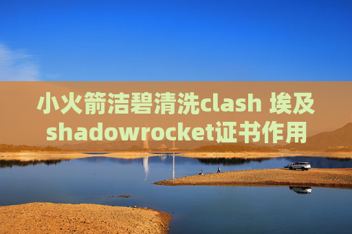 小火箭洁碧清洗clash 埃及shadowrocket证书作用