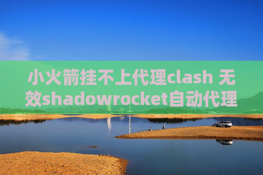 小火箭挂不上代理clash 无效shadowrocket自动代理