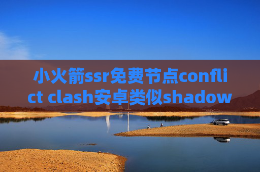 小火箭ssr免费节点conflict clash安卓类似shadowrocket