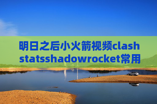 明日之后小火箭视频clash statsshadowrocket常用域名