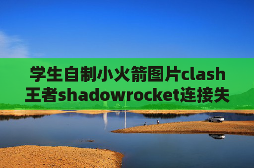 学生自制小火箭图片clash王者shadowrocket连接失败