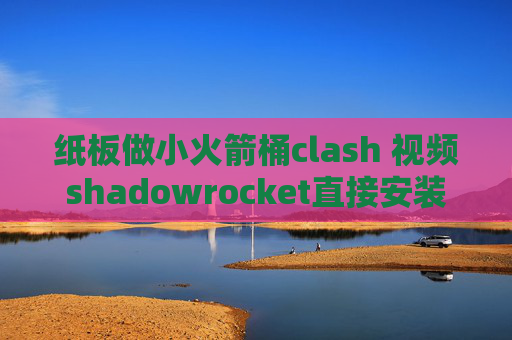 纸板做小火箭桶clash 视频shadowrocket直接安装