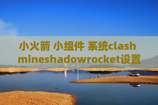 小火箭 小组件 系统clash mineshadowrocket设置dns