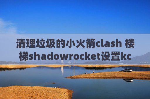 清理垃圾的小火箭clash 楼梯shadowrocket设置kcptun