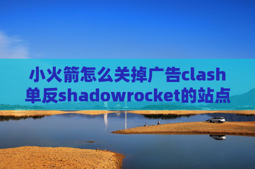 小火箭怎么关掉广告clash单反shadowrocket的站点