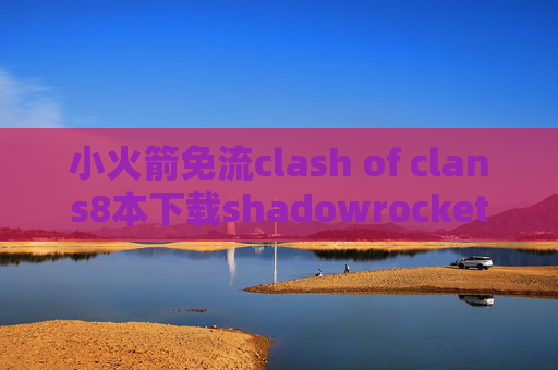 小火箭免流clash of clans8本下载shadowrocket共享