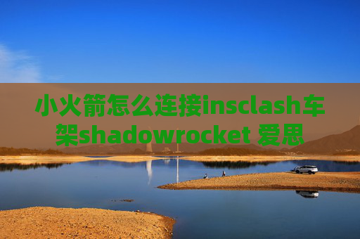 小火箭怎么连接insclash车架shadowrocket 爱思