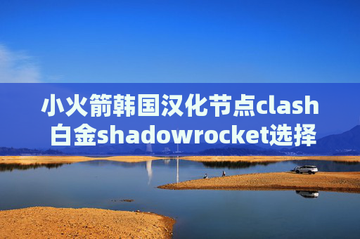 小火箭韩国汉化节点clash 白金shadowrocket选择节点