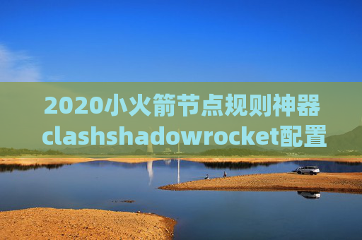 2020小火箭节点规则神器 clashshadowrocket配置pac