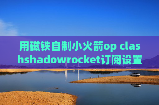 用磁铁自制小火箭op clashshadowrocket订阅设置